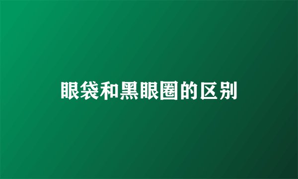 眼袋和黑眼圈的区别