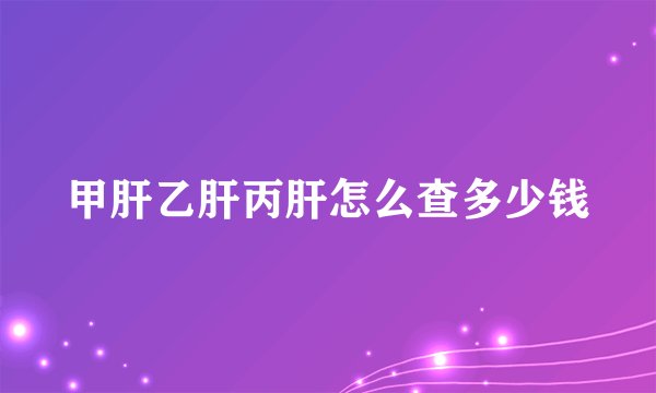 甲肝乙肝丙肝怎么查多少钱