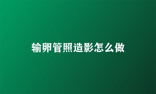 输卵管照造影怎么做