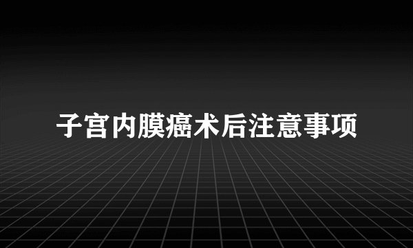 子宫内膜癌术后注意事项