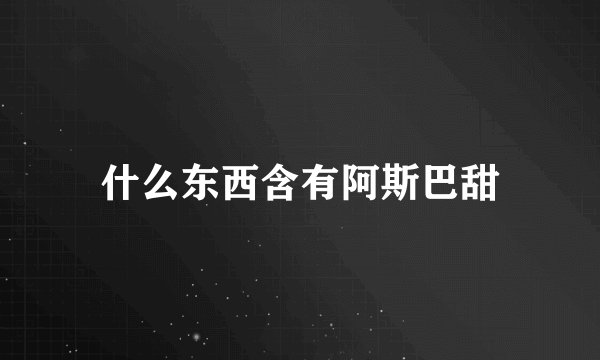 什么东西含有阿斯巴甜