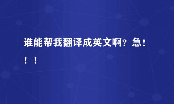 谁能帮我翻译成英文啊？急！！！