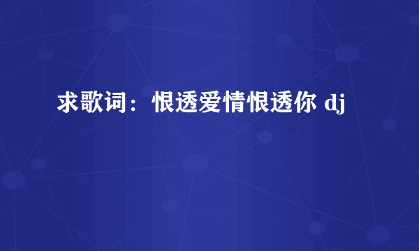 求歌词：恨透爱情恨透你 dj