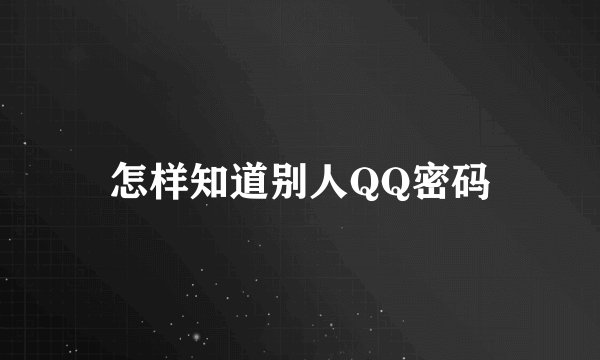 怎样知道别人QQ密码