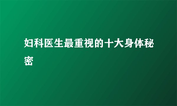 妇科医生最重视的十大身体秘密