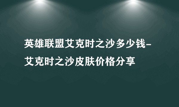 英雄联盟艾克时之沙多少钱-艾克时之沙皮肤价格分享