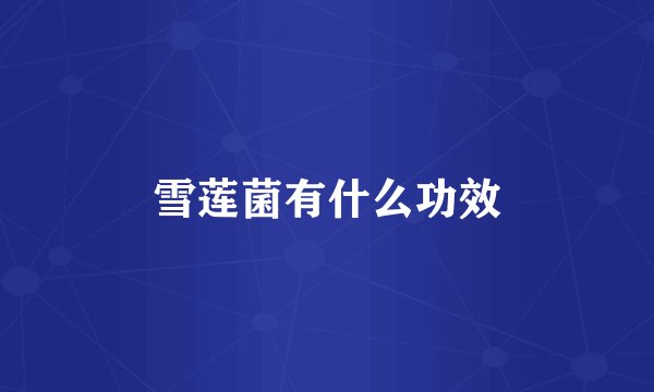 雪莲菌有什么功效