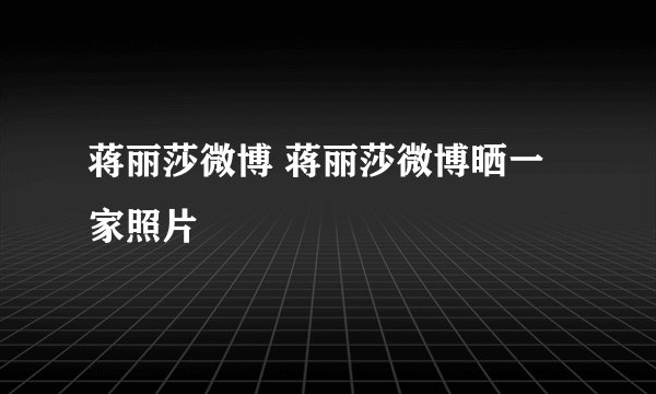 蒋丽莎微博 蒋丽莎微博晒一家照片