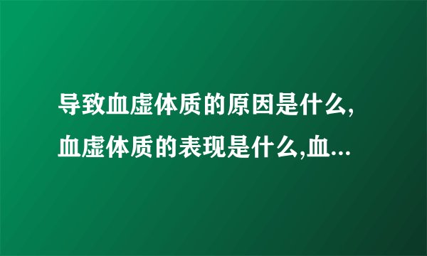 导致血虚体质的原因是什么,血虚体质的表现是什么,血虚体质的人该如何调养呢