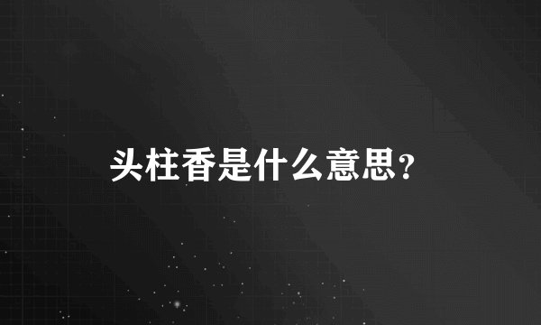 头柱香是什么意思？