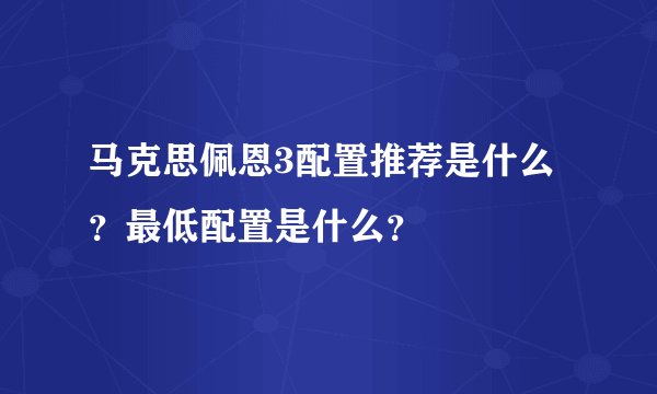 马克思佩恩3配置推荐是什么?最低配置是什么?