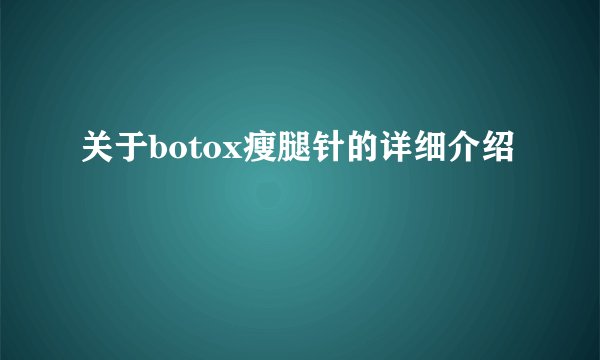 关于botox瘦腿针的详细介绍
