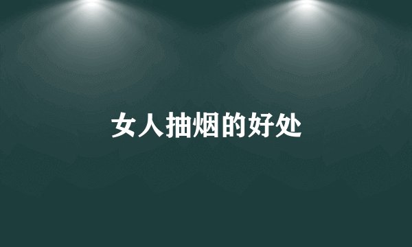 女人抽烟的好处