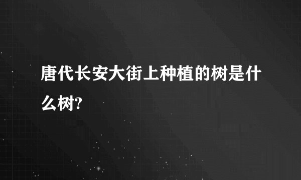 唐代长安大街上种植的树是什么树?