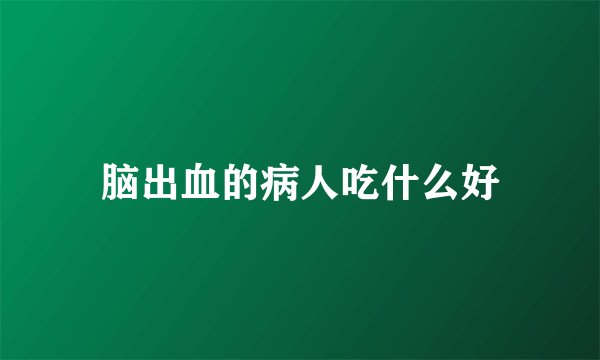 脑出血的病人吃什么好