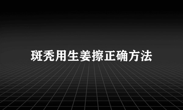 斑秃用生姜擦正确方法