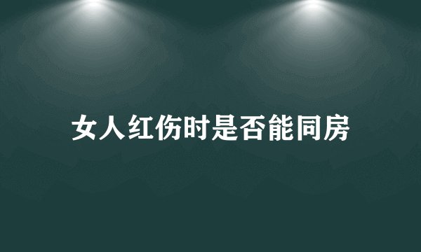 女人红伤时是否能同房