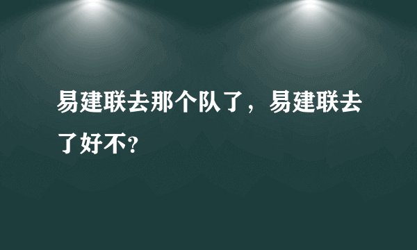 易建联去那个队了，易建联去了好不？