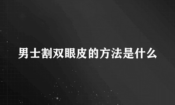 男士割双眼皮的方法是什么