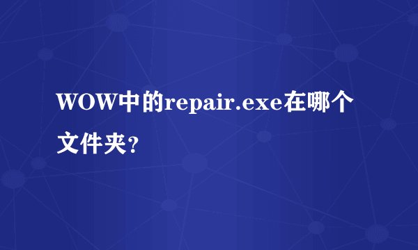 WOW中的repair.exe在哪个文件夹？