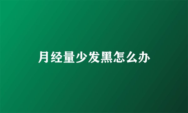月经量少发黑怎么办