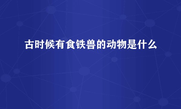 古时候有食铁兽的动物是什么