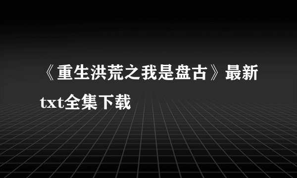 《重生洪荒之我是盘古》最新txt全集下载