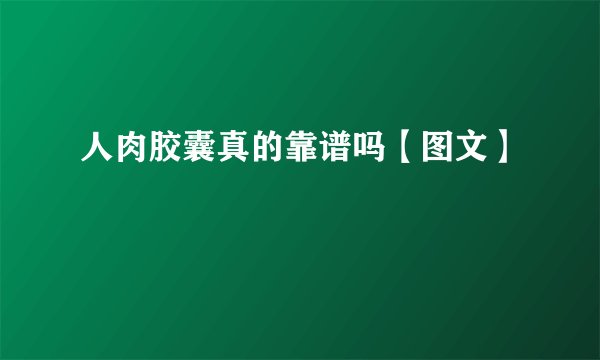 人肉胶囊真的靠谱吗【图文】