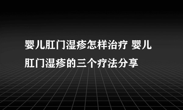 婴儿肛门湿疹怎样治疗 婴儿肛门湿疹的三个疗法分享