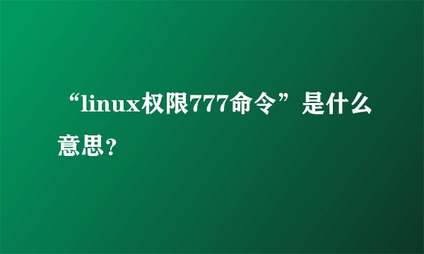 “linux权限777命令”是什么意思？
