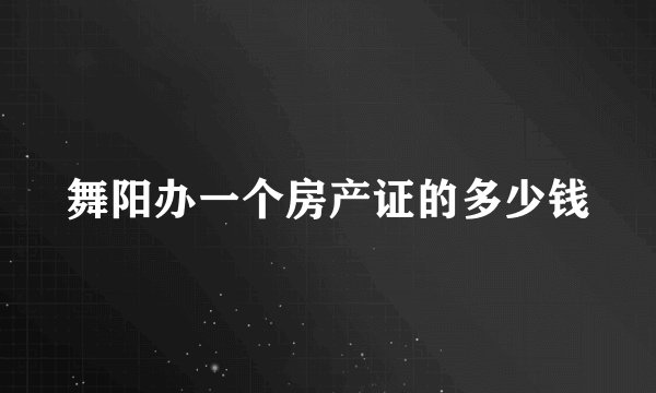 舞阳办一个房产证的多少钱