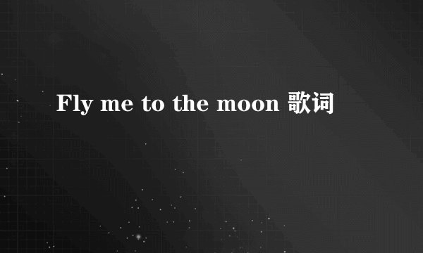Fly me to the moon 歌词