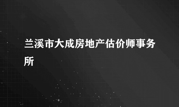 兰溪市大成房地产估价师事务所