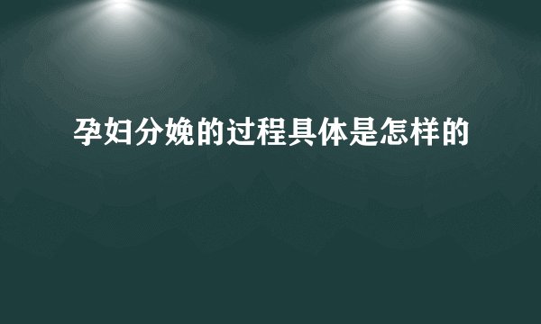 孕妇分娩的过程具体是怎样的