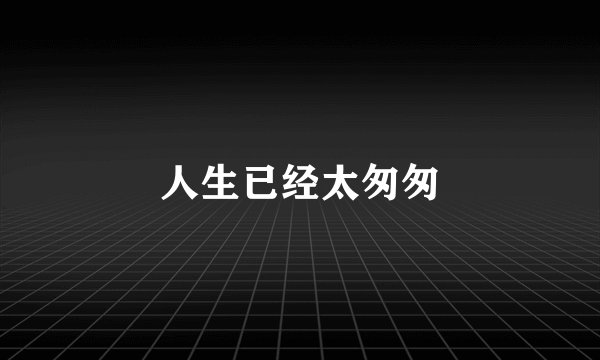 人生已经太匆匆
