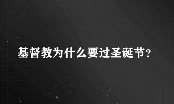 基督教为什么要过圣诞节?