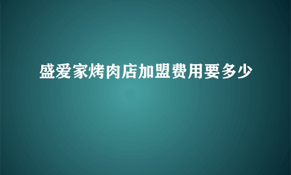 盛爱家烤肉店加盟费用要多少