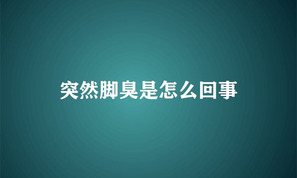突然脚臭是怎么回事