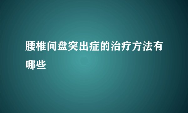 腰椎间盘突出症的治疗方法有哪些