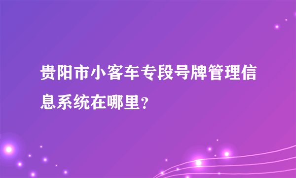 贵阳市小客车专段号牌管理信息系统在哪里?