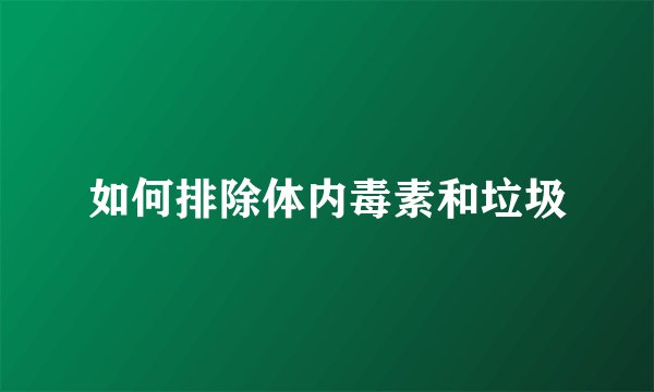 如何排除体内毒素和垃圾