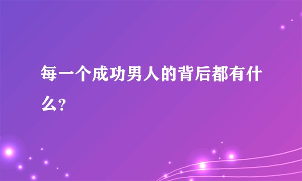 每一个成功男人的背后都有什么？