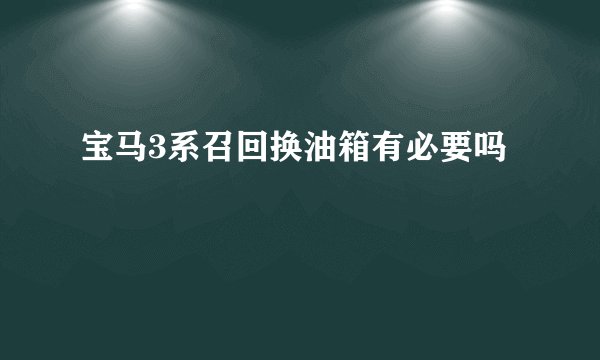 宝马3系召回换油箱有必要吗