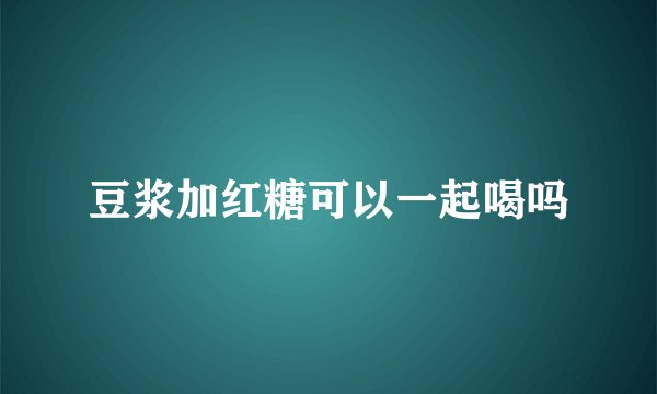豆浆加红糖可以一起喝吗