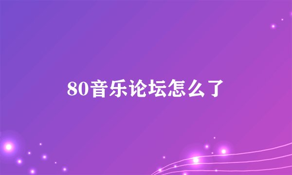 80音乐论坛怎么了