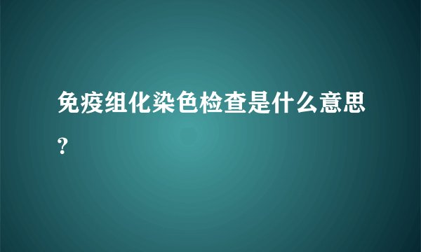 免疫组化染色检查是什么意思？