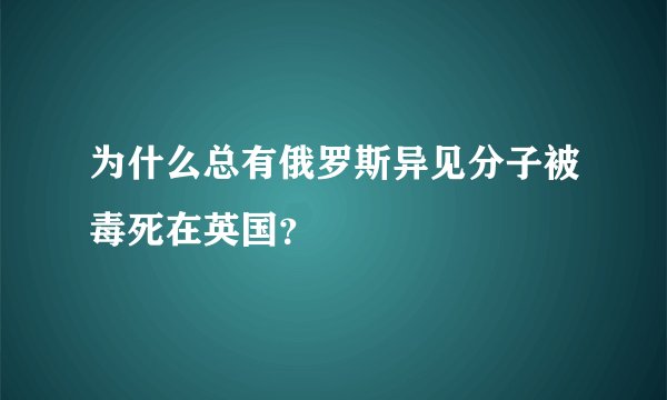 为什么总有俄罗斯异见分子被毒死在英国？