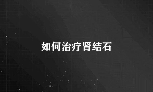 如何治疗肾结石