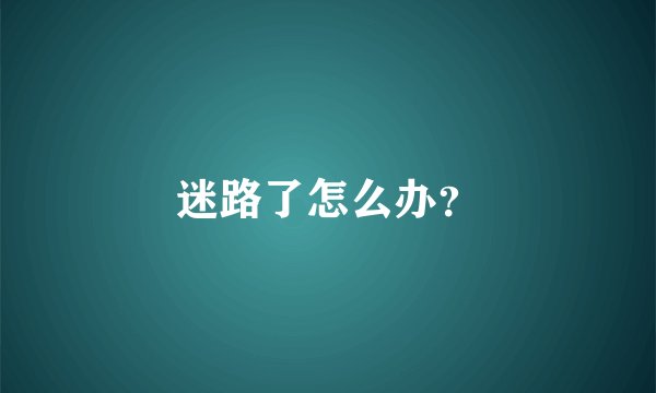 迷路了怎么办?