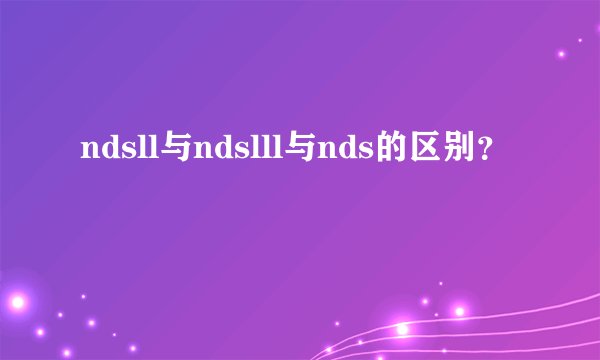ndsll与ndslll与nds的区别?